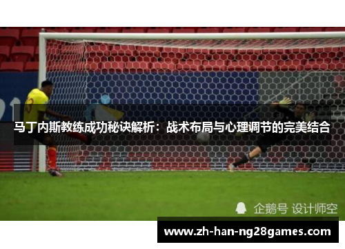 马丁内斯教练成功秘诀解析：战术布局与心理调节的完美结合