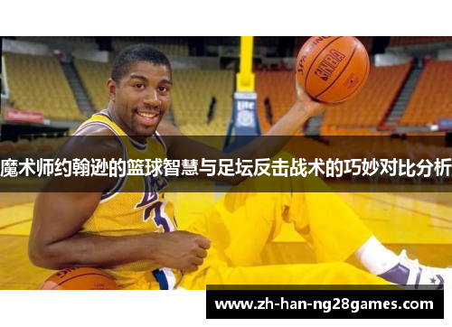 魔术师约翰逊的篮球智慧与足坛反击战术的巧妙对比分析