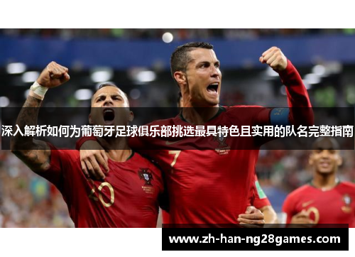 深入解析如何为葡萄牙足球俱乐部挑选最具特色且实用的队名完整指南