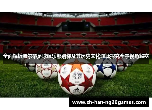全面解析波尔蒂足球俱乐部别称及其历史文化渊源探究全景视角解密
