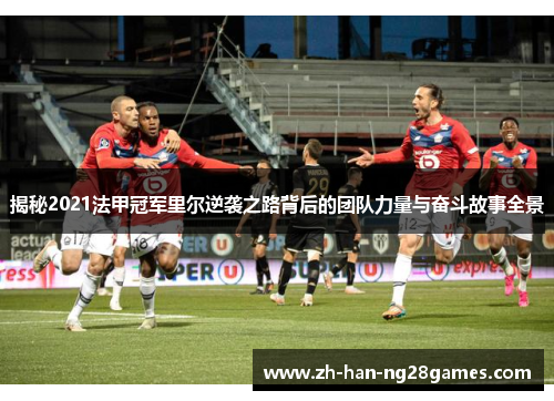 揭秘2021法甲冠军里尔逆袭之路背后的团队力量与奋斗故事全景