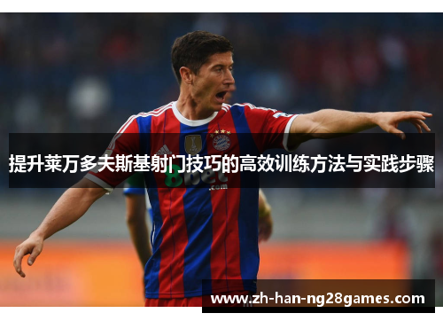 提升莱万多夫斯基射门技巧的高效训练方法与实践步骤