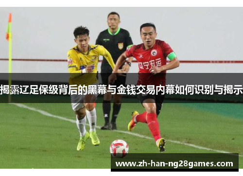 揭露辽足保级背后的黑幕与金钱交易内幕如何识别与揭示