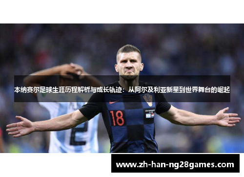 本纳赛尔足球生涯历程解析与成长轨迹：从阿尔及利亚新星到世界舞台的崛起