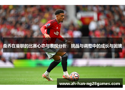 桑乔在曼联的比赛心态与表现分析：挑战与调整中的成长与困境