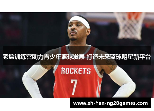 老詹训练营助力青少年篮球发展 打造未来篮球明星新平台