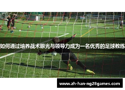如何通过培养战术眼光与领导力成为一名优秀的足球教练