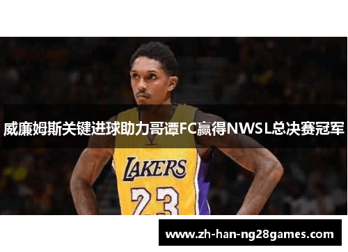 威廉姆斯关键进球助力哥谭FC赢得NWSL总决赛冠军