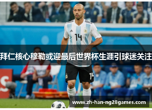 拜仁核心穆勒或迎最后世界杯生涯引球迷关注