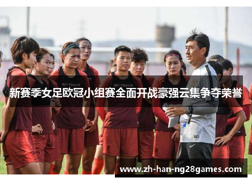 新赛季女足欧冠小组赛全面开战豪强云集争夺荣誉
