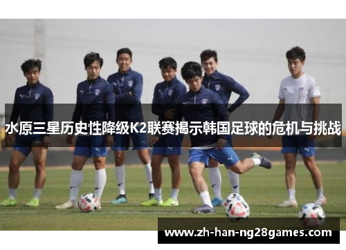 水原三星历史性降级K2联赛揭示韩国足球的危机与挑战