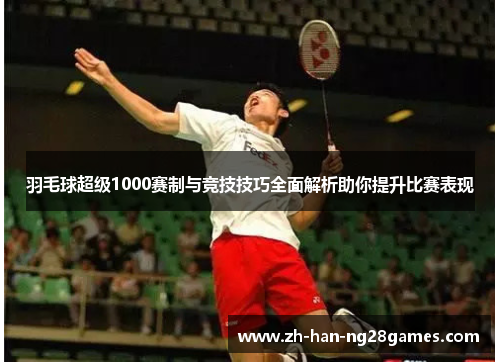 羽毛球超级1000赛制与竞技技巧全面解析助你提升比赛表现