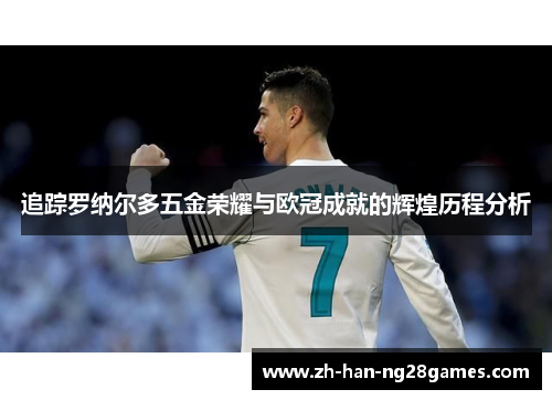 追踪罗纳尔多五金荣耀与欧冠成就的辉煌历程分析