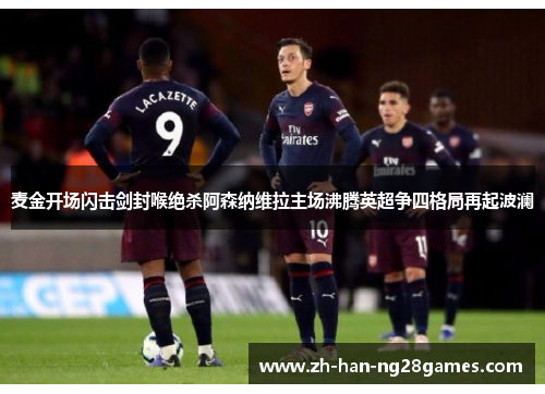 麦金开场闪击剑封喉绝杀阿森纳维拉主场沸腾英超争四格局再起波澜